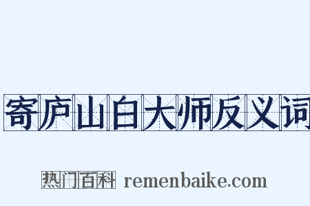 寄庐山白大师反义词是什么意思的图片